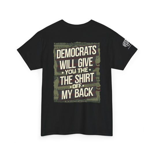 Anti Democrats T-shirt Will Give You The Shirt of My Back Front & Back Print