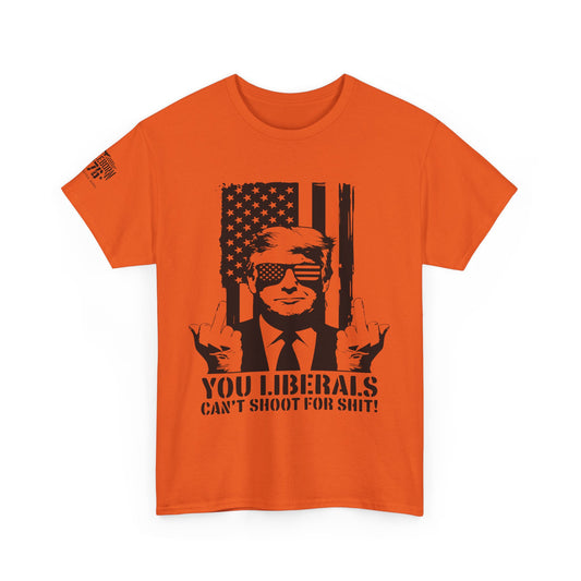 Trump You Liberals Can't Shoot For Shit T-shirt